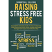 Raising Stress Free Kids: A Complete Parenting Guide on How to Help Your Child Overcome Worry, Stress, Anxiety, and Anger Management Issues in a