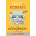 Cricut for Beginners: The Complete DIY Guide to Master the Use of Cricut Machine and Cricut Design Space to Craft Out Awesome Cricut Project Ideas (Gr