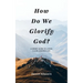 How Do We Glorify God?: A Short Guide to Living a God-Centered Life