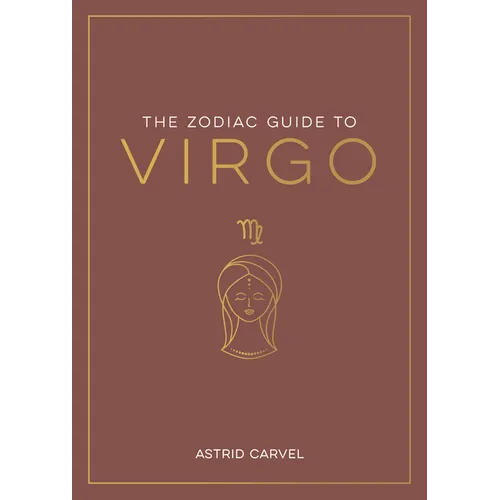 The Zodiac Guide to Virgo: The Ultimate Guide to Understanding Your Star Sign, Unlocking Your Destiny and Decoding the Wisdom of the Stars