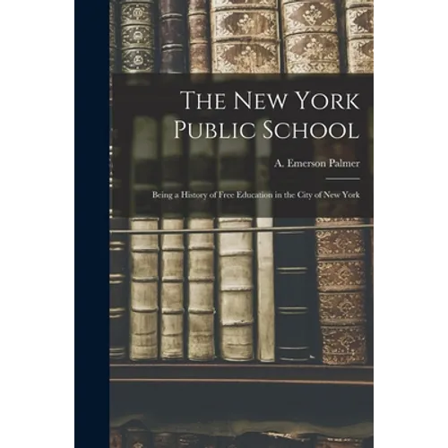 The New York Public School: Being a History of Free Education in the City of New York