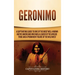 Geronimo: A Captivating Guide to One of the Most Well-Known Native Americans Who Was a Leader of the Apache Tribe and a Prominent Figure of the Wild W