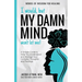 I Would, but My DAMN MIND Won't Let Me!: A Simple Guide to Help You Understand and Manage Your Complex Thoughts and Feelings