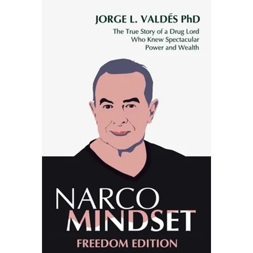Narco Mindset: Freedom Edition: The True Story of a Drug Lord Who Knew Spectacular Power and Wealth