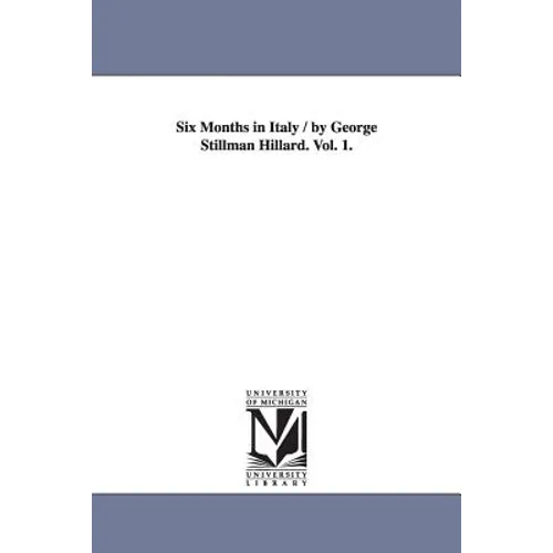 Six Months in Italy / by George Stillman Hillard. Vol. 1.