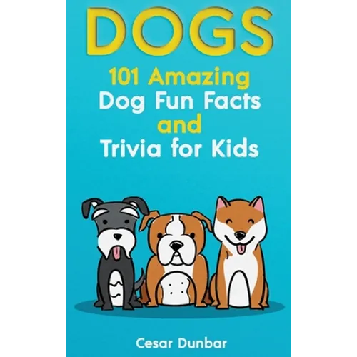 Dogs: 101 Amazing Dog Fun Facts And Trivia For Kids Learn To Love and Train The Perfect Dog (WITH 40+ PHOTOS!)