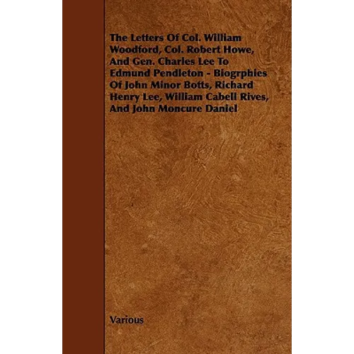 The Letters of Col. William Woodford, Col. Robert Howe, and Gen. Charles Lee to Edmund Pendleton - Biogrphies of John Minor Botts, Richard Henry Lee,