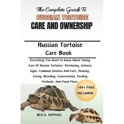 The Complete Guide to Russian Tortoise Care and Ownership: Everything You Need To Know About Taking Care Of Russian Tortoises: Purchasing, Sickness Si