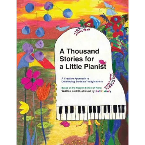 A Thousand Stories for a Little Pianist: A Creative Approach to Developing Students' Imaginations, Based on the Russian School of Piano