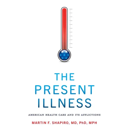The Present Illness: American Health Care and Its Afflictions