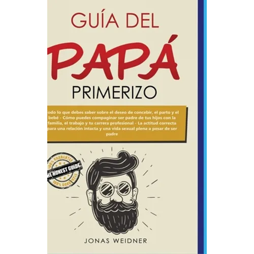 Guía del papá primerizo: Todo lo que debes saber sobre el deseo de concebir, el parto y el bebé; Cómo puedes compaginar ser padre de tus hijos