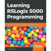 Learning RSLogix 5000 Programming: Building PLC solutions with Rockwell Automation and RSLogix 5000