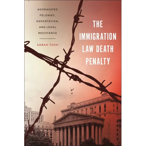 The Immigration Law Death Penalty: Aggravated Felonies, Deportation, and Legal Resistance