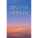 Mindful Muslim: Embrace Daily Habits to Nurture Your Soul for a Balanced Life Filled with Joy & Gratitude