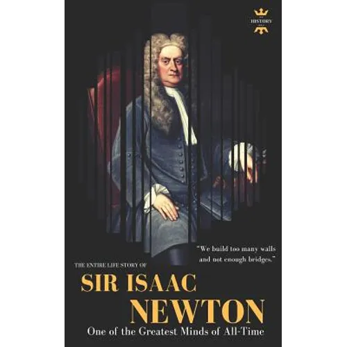 Sir Isaac Newton: One of the Greatest Minds of All-Time. The Entire Life Story