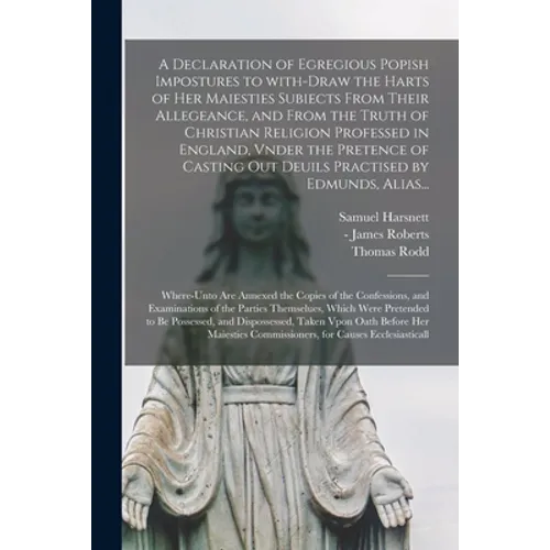 A Declaration of Egregious Popish Impostures to With-draw the Harts of Her Maiesties Subiects From Their Allegeance, and From the Truth of Christian R