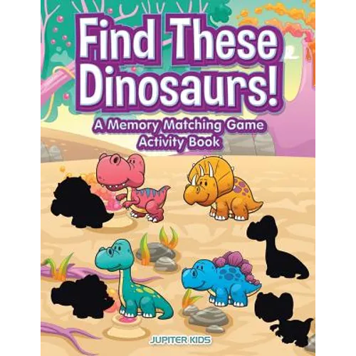 Find These Dinosaurs! A Memory Matching Game Activity Book