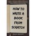 How to Write a Book from Scratch: A Step-By-Step Guide for First Time Non-Fiction Authors from First Word to First Dollar