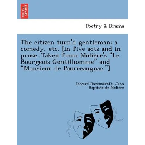 The Citizen Turn'd Gentleman: A Comedy, Etc. [In Five Acts and in Prose. Taken from Molie Re's "Le Bourgeois Gentilhomme" and "Monsieur de Pourceaugna