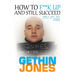 How to F**K up and still succeed: Use Think it - Say it - Do it and unlock your true potential