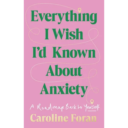 Everything I Wish I'd Known about Anxiety: A Roadmap Back to Yourself