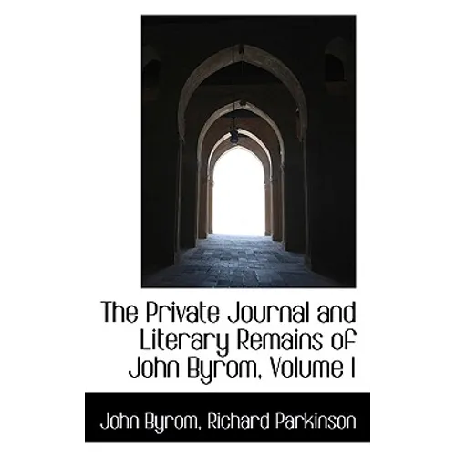 The Private Journal and Literary Remains of John Byrom, Volume I