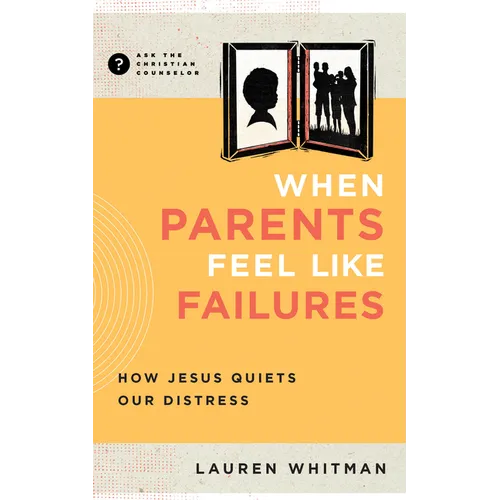 When Parents Feel Like Failures: How Jesus Quiets Our Distress