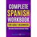 Complete Spanish Workbook For Adult Beginners: Essential Spanish Words And Phrases You Must Know
