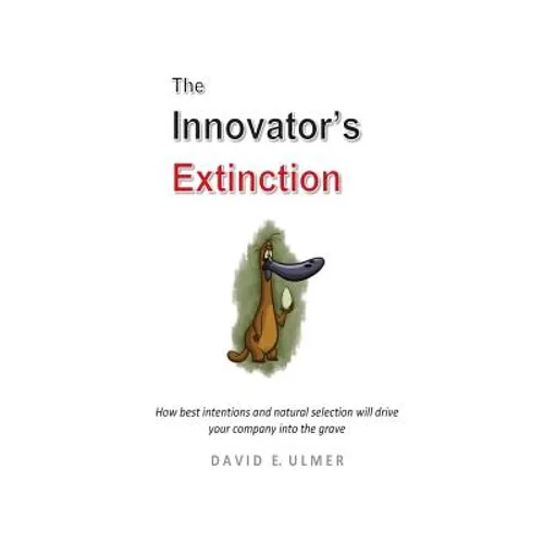 The Innovator's Extinction: How best intentions and natural selection will drive your company into the grave