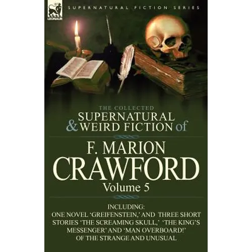 The Collected Supernatural and Weird Fiction of F. Marion Crawford: Volume 5-Including One Novel 'Greifenstein, ' and Three Short Stories 'The Screami