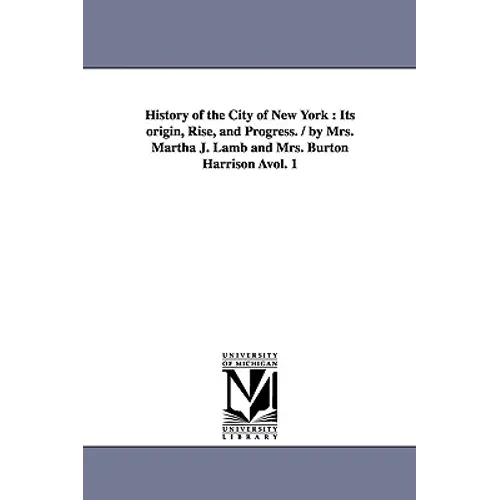 History of the City of New York: Its origin, Rise, and Progress. / by Mrs. Martha J. Lamb and Mrs. Burton Harrison Àvol. 1