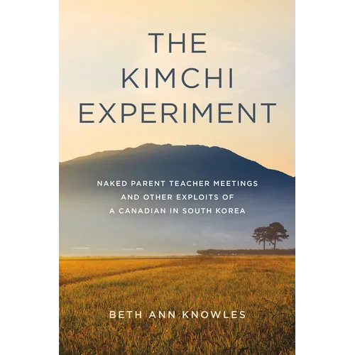 The Kimchi Experiment: Naked Parent Teacher Meetings and Other Exploits of a Canadian in South Korea