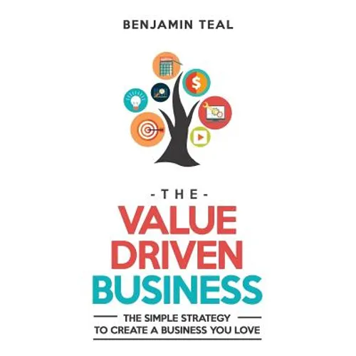The Value Driven Business: The Simple Strategy To Create A Business You Love