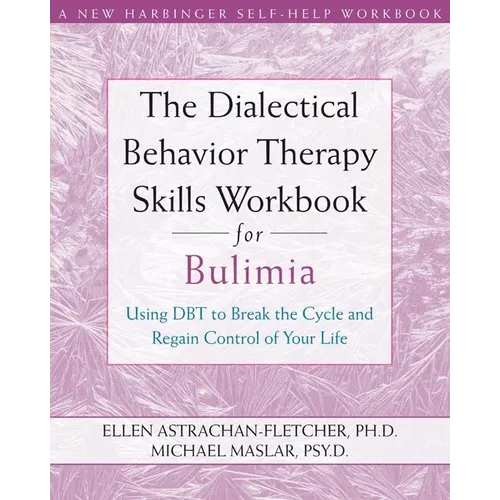 The Dialectical Behavior Therapy Skills Workbook for Bulimia: Using Dbt to Break the Cycle and Regain Control of Your Life