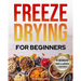 Freeze-Drying for Beginners: [FROM A TO Z] Unlock the Secrets of Simple Long-Term Food Storage. Save Money, Reduce Waste & Enjoy Delicious Food Fro