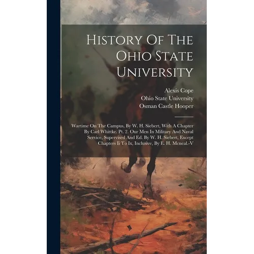 History Of The Ohio State University: Wartime On The Campus, By W. H. Siebert, With A Chapter By Carl Whittke. Pt. 2. Our Men In Military And Naval Se