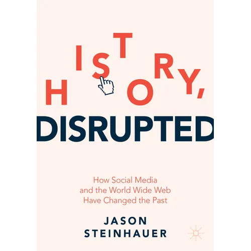 History, Disrupted: How Social Media and the World Wide Web Have Changed the Past