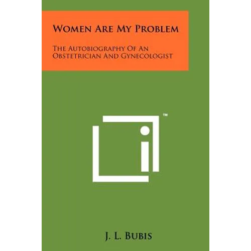 Women Are My Problem: The Autobiography Of An Obstetrician And Gynecologist