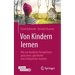 Von Kindern Lernen: Wie Uns Kindliche Perspektiven Gelassener, Glücklicher Und Erfolgreicher Machen