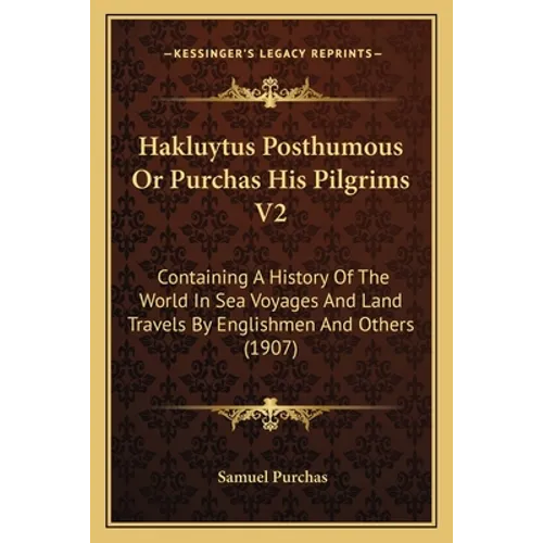 Hakluytus Posthumous Or Purchas His Pilgrims V2: Containing A History Of The World In Sea Voyages And Land Travels By Englishmen And Others (1907)