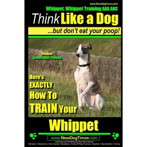 Whippet, Whippet Training AAA AKC: Think Like a Dog, but Don't Eat Your Poop! Whippet Breed Expert Training: Here's EXACTLY How to Train Your Whippet