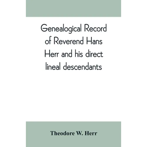 Genealogical record of Reverend Hans Herr and his direct lineal descendants: From his Birth A.D. 1639 to the present time containing the names, etc. o