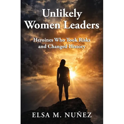 Unlikely Women Leaders: Heroines Who Took Risks and Changed History