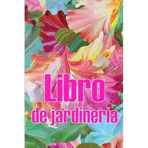 Libro de jardinería: Jardinera diaria de interior y exterior para principiantes y ávidos jardineros, plantación de flores, frutas y verdura