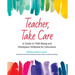 Teacher, Take Care: A Guide to Well-Being and Workplace Wellness for Educators