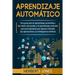 Aprendizaje automático: Una guía para el aprendizaje automático, las redes neuronales y el aprendizaje profundo para principiantes que desean