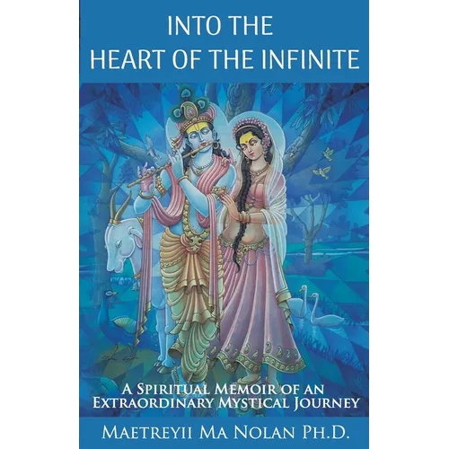 Into the Heart of the Infinite: A Spiritual Memoir of an Extraordinary Mystical Journey