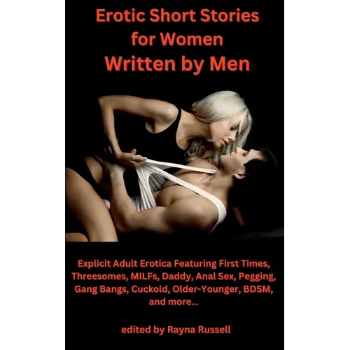 Erotic Short Stories For Women Written by Men: Explicit Adult Erotica Featuring First Times, Threesomes, MILFs, Daddy, Anal Sex, Pegging, Gang Bangs,