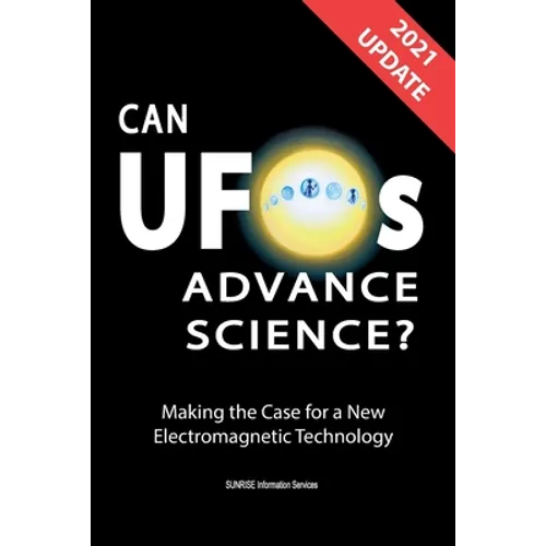 Can UFOs Advance Science? (International English) UPDATE 2021: Making the Case for a New Electromagnetic Technology