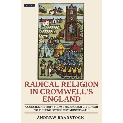 Radical Religion in Cromwell's England A Concise History from the English Civil War to the End of the Commonwealth